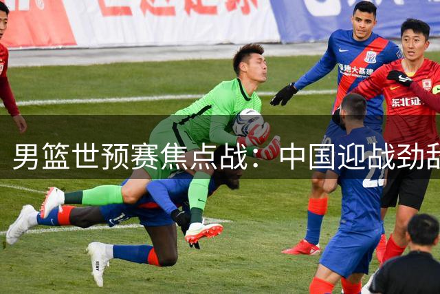 男篮世预赛焦点战：中国迎战劲敌黎巴嫩